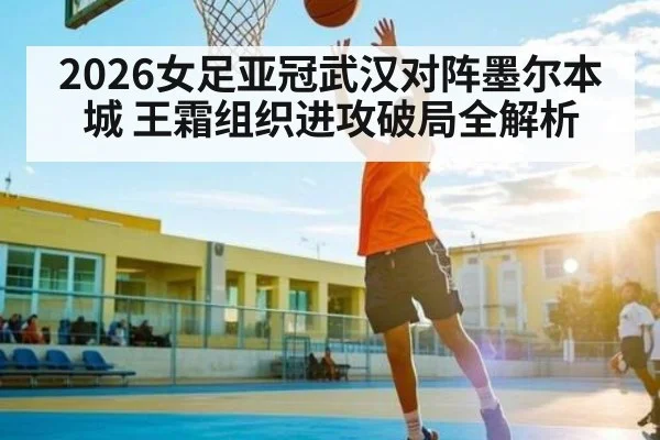 2026女足亚冠武汉对阵墨尔本城 王霜组织进攻破局全解析