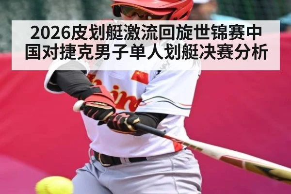 2026皮划艇激流回旋世锦赛中国对捷克男子单人划艇决赛分析