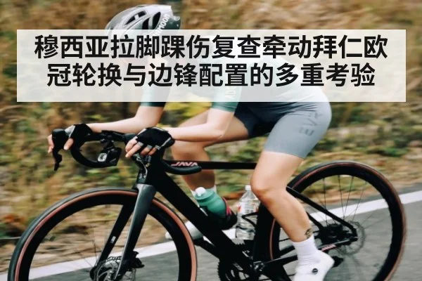 穆西亚拉脚踝伤复查牵动拜仁欧冠轮换与边锋配置的多重考验